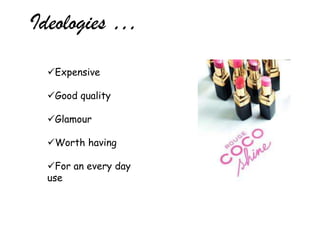 Ideologies …
 Expensive

 Good quality

 Glamour

 Worth having

 For an every day
 use
 