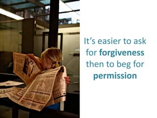 It’s easier to ask
      for forgiveness
      then to beg for
        permission


18
 