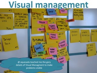 Visual management




  @ xquesada teached me the gory
 details of Visual Managment to make
             problems visible
 
