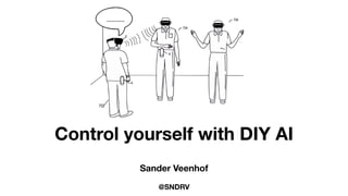 Control yourself with DIY AI
Sander Veenhof
@SNDRV
 