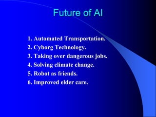 Future of AI
1. Automated Transportation.
2. Cyborg Technology.
3. Taking over dangerous jobs.
4. Solving climate change.
...