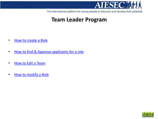 Team Leader Program


•   How to create a Role

•   How to find & Approve applicants for a role

•   How to Edit a Team

•   How to modify a Role
 