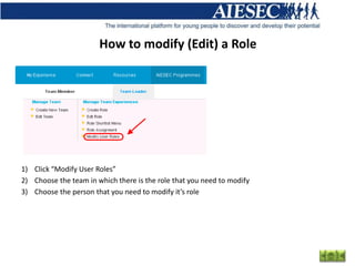 How to modify (Edit) a Role




1) Click “Modify User Roles”
2) Choose the team in which there is the role that you need to modify
3) Choose the person that you need to modify it’s role
 