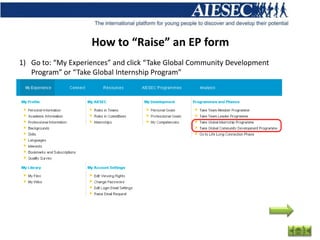 How to “Raise” an EP form
1) Go to: “My Experiences” and click “Take Global Community Development
   Program” or “Take Global Internship Program”
 