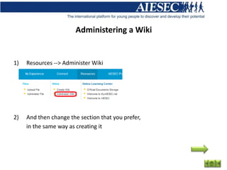 Administering a Wiki


1)   Resources --> Administer Wiki




2)   And then change the section that you prefer,
     in the same way as creating it
 