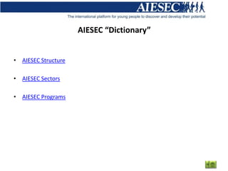 AIESEC “Dictionary”


• AIESEC Structure

• AIESEC Sectors

• AIESEC Programs
 