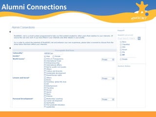 Alumni Connections This is a space to foster connections with other alumni. You can use wikis, forums, file storage, as well as groups to discuss and share anything from business opportunities to the state of the world with other alumni. 