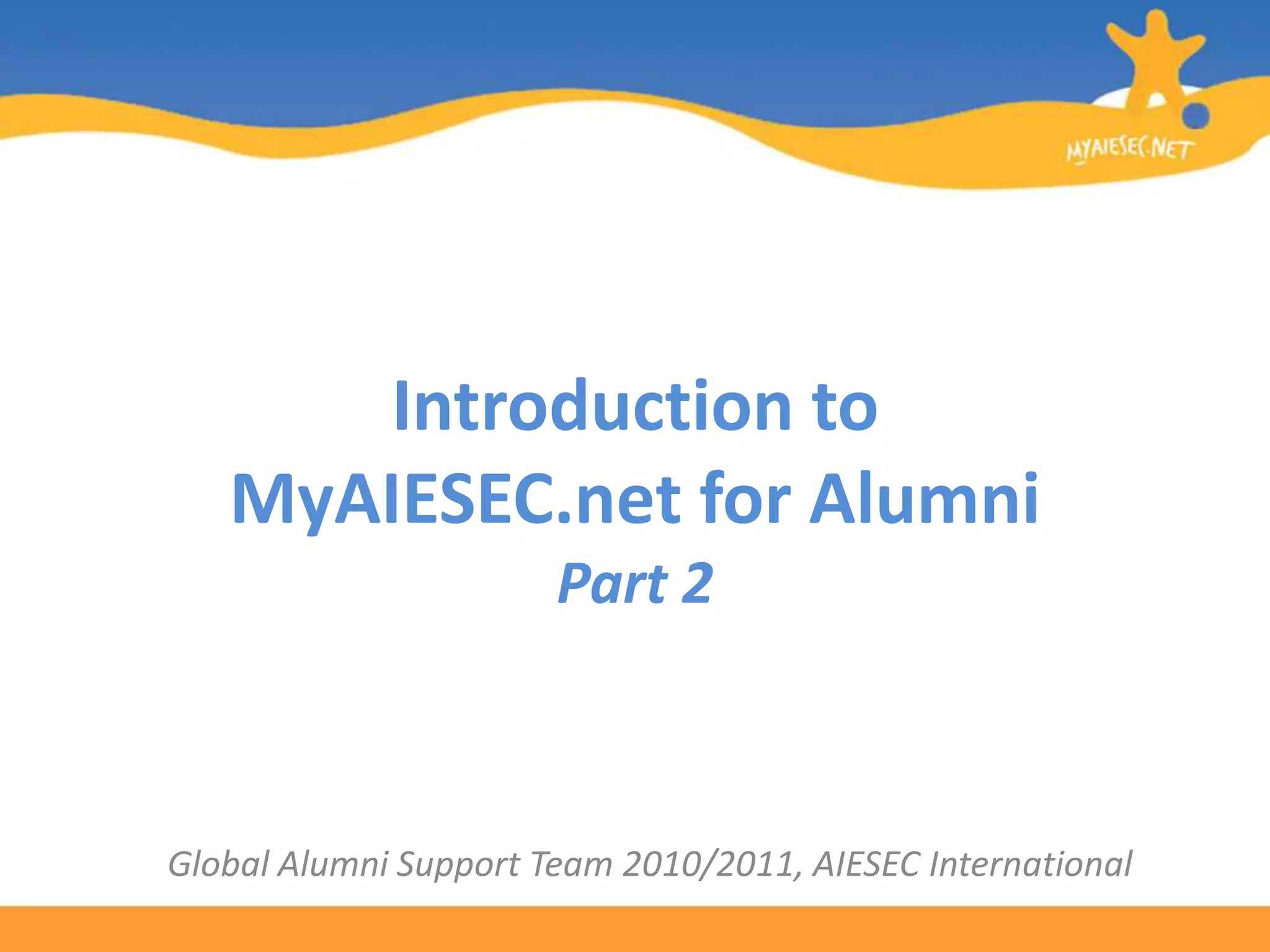 Introduction to MyAIESEC.net for AlumniPart 2Global Alumni Support Team 2010/2011, AIESEC International