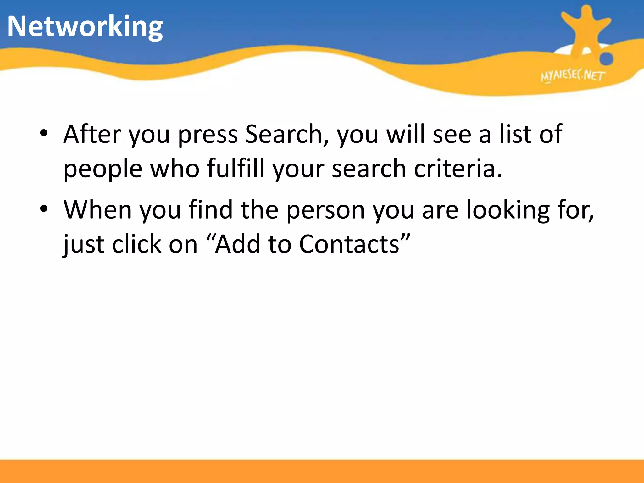 NetworkingAfter you press Search, you will see a list of people who fulfill yoursearch criteria. When you find the person you are looking for, just click on “Add to Contacts”