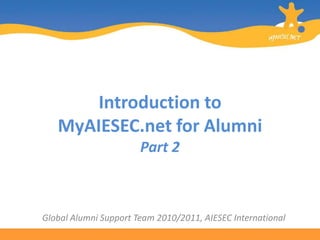 Introduction to MyAIESEC.net for AlumniPart 2 Global Alumni Support Team 2010/2011, AIESEC International 