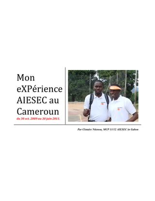 Mon
eXPérience
AIESEC au
Cameroun
du 30 oct. 2009 au 30 juin 2011.
Par Clotaire Ntienou, MCP 11/12 AIESEC in Gabon
 