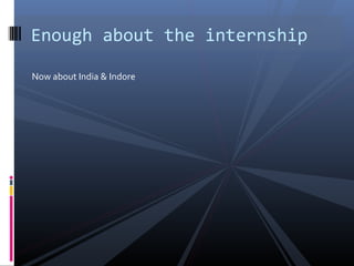 Now about India & Indore
Enough about the internship
 