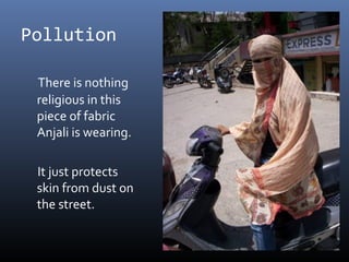 Pollution
There is nothing
religious in this
piece of fabric
Anjali is wearing.
It just protects
skin from dust on
the street.
 