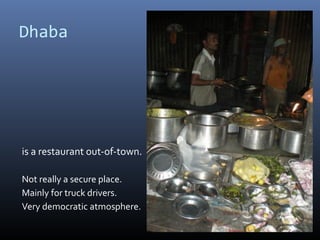 Dhaba
is a restaurant out-of-town.
Not really a secure place.
Mainly for truck drivers.
Very democratic atmosphere.
 