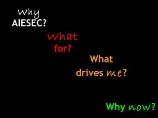 Why
AIESEC?
What
for?
What
drives me?
Why now?
 