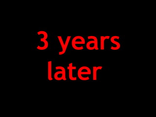 3 years
later
 