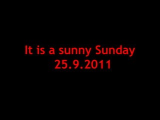 It is a sunny Sunday
25.9.2011
 