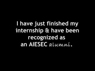 I have just finished my
internship & have been
recognized as
an AIESEC alumni.
 