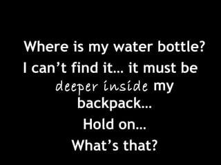 Where is my water bottle?
I can’t find it… it must be
deeper inside my
backpack…
Hold on…
What’s that?
 