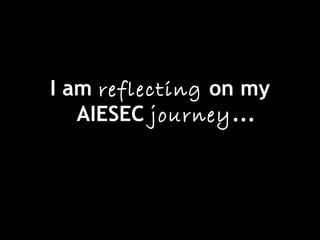 I am reflecting on my
AIESEC journey...
 