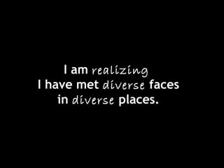 I am realizing
I have met diverse faces
in diverse places.
 