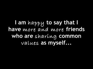 I am happy to say that I
have more and more friends
who are sharing common
values as myself...
 