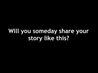 Will you someday share your
story like this?
 