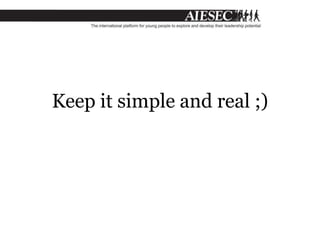 Keep it simple and real ;)
 