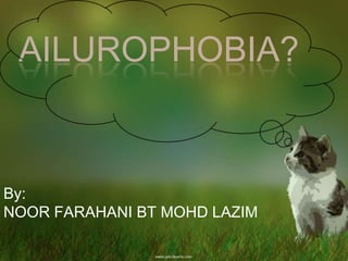 AILUROPHOBIA?


By:
NOOR FARAHANI BT MOHD LAZIM
 