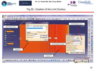 Mr. G. A. Wardle MSc. MSc C.Eng. MRAeS.
Fig 22:- Creation of the Limit Contour.
Multi-Selection icon
Invert Direction button
Curve C 1
Curve C 2
Limit Contour Icon
42
 