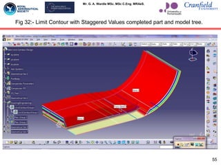 Mr. G. A. Wardle MSc. MSc C.Eng. MRAeS.
Fig 32:- Limit Contour with Staggered Values completed part and model tree.
55
 