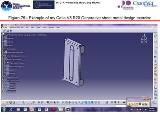 Mr. G. A. Wardle MSc. MSc C.Eng. MRAeS.
Figure 75:- Example of my Catia V5.R20 Generative sheet metal design exercise.
 