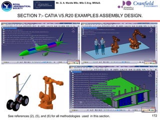 Mr. G. A. Wardle MSc. MSc C.Eng. MRAeS.
SECTION 7:- CATIA V5.R20 EXAMPLES ASSEMBLY DESIGN.
172
See references (2), (5), and (6) for all methodologies used in this section.
 