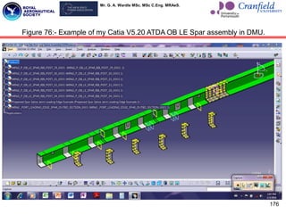 Mr. G. A. Wardle MSc. MSc C.Eng. MRAeS.
176
Figure 76:- Example of my Catia V5.20 ATDA OB LE Spar assembly in DMU.
 
