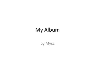 My Album

 by Mycc
 