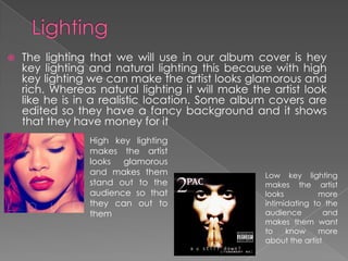    The lighting that we will use in our album cover is hey
    key lighting and natural lighting this because with high
 ...