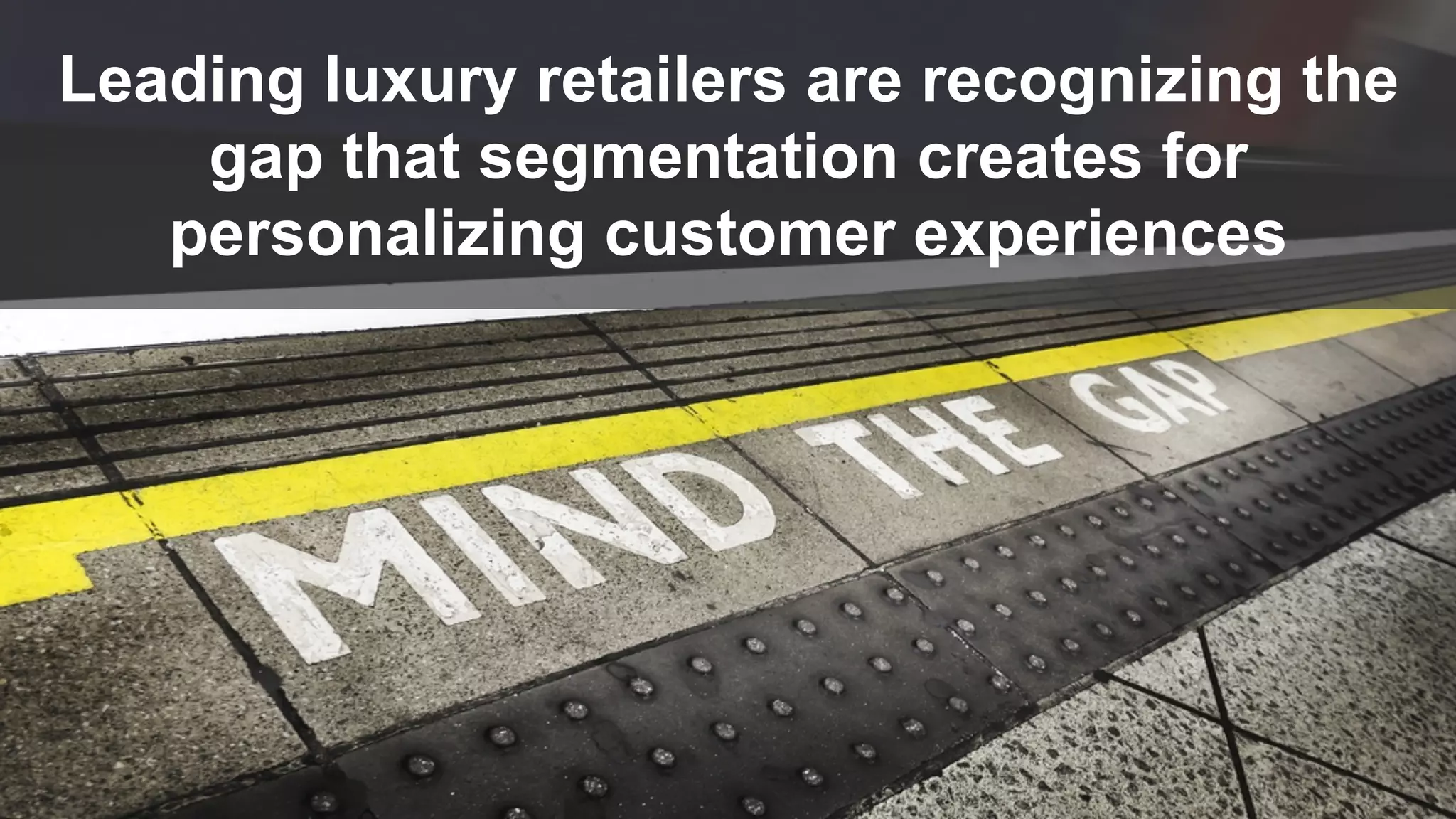 © 2016 Forrester Research, Inc. Reproduction Prohibited 13
Leading luxury retailers are recognizing the
gap that segmentation creates for
personalizing customer experiences
 