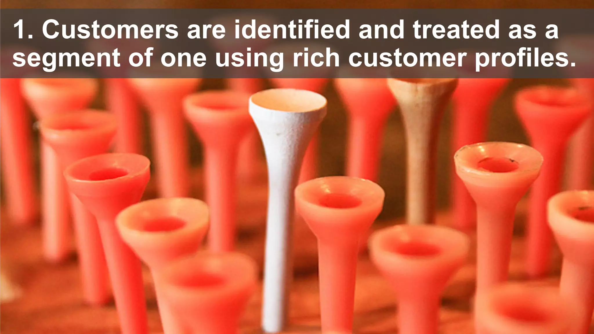 © 2016 Forrester Research, Inc. Reproduction Prohibited 30
1. Customers are identified and treated as a
segment of one using rich customer profiles.
 