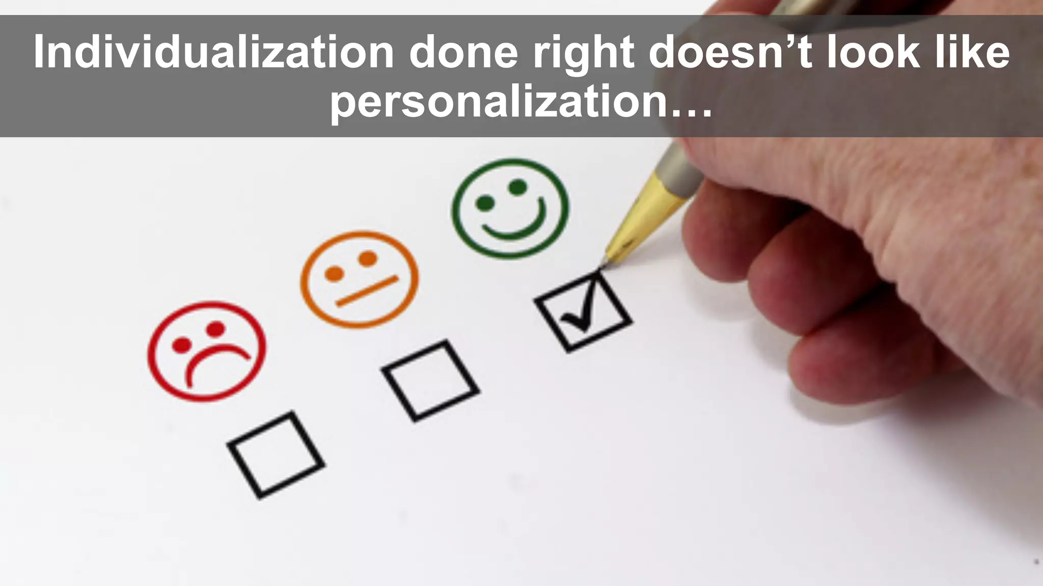 Individualization done right doesn’t look like
personalization…
 