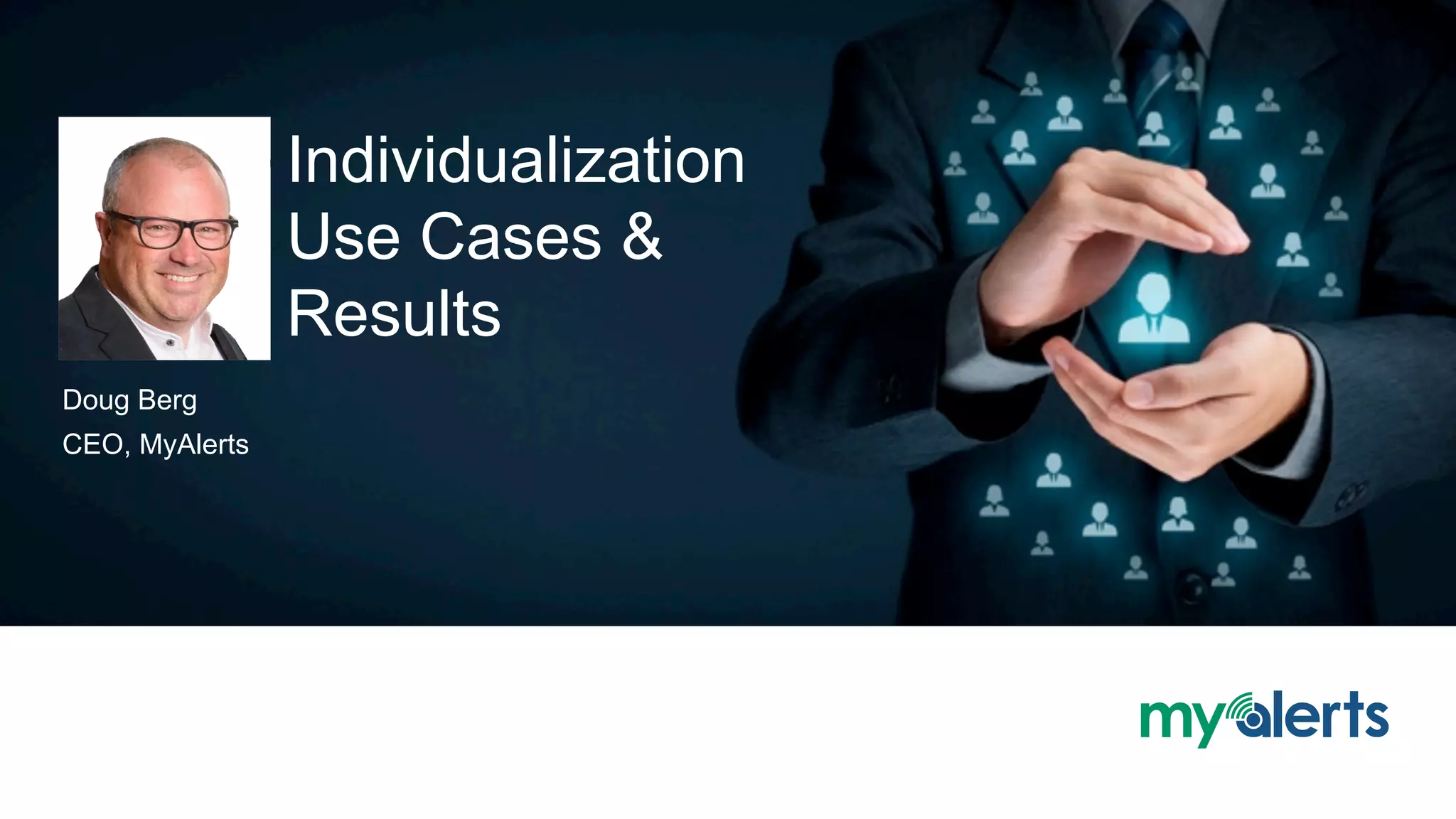 Individualization
Use Cases &
Results
Doug Berg
CEO, MyAlerts
 
