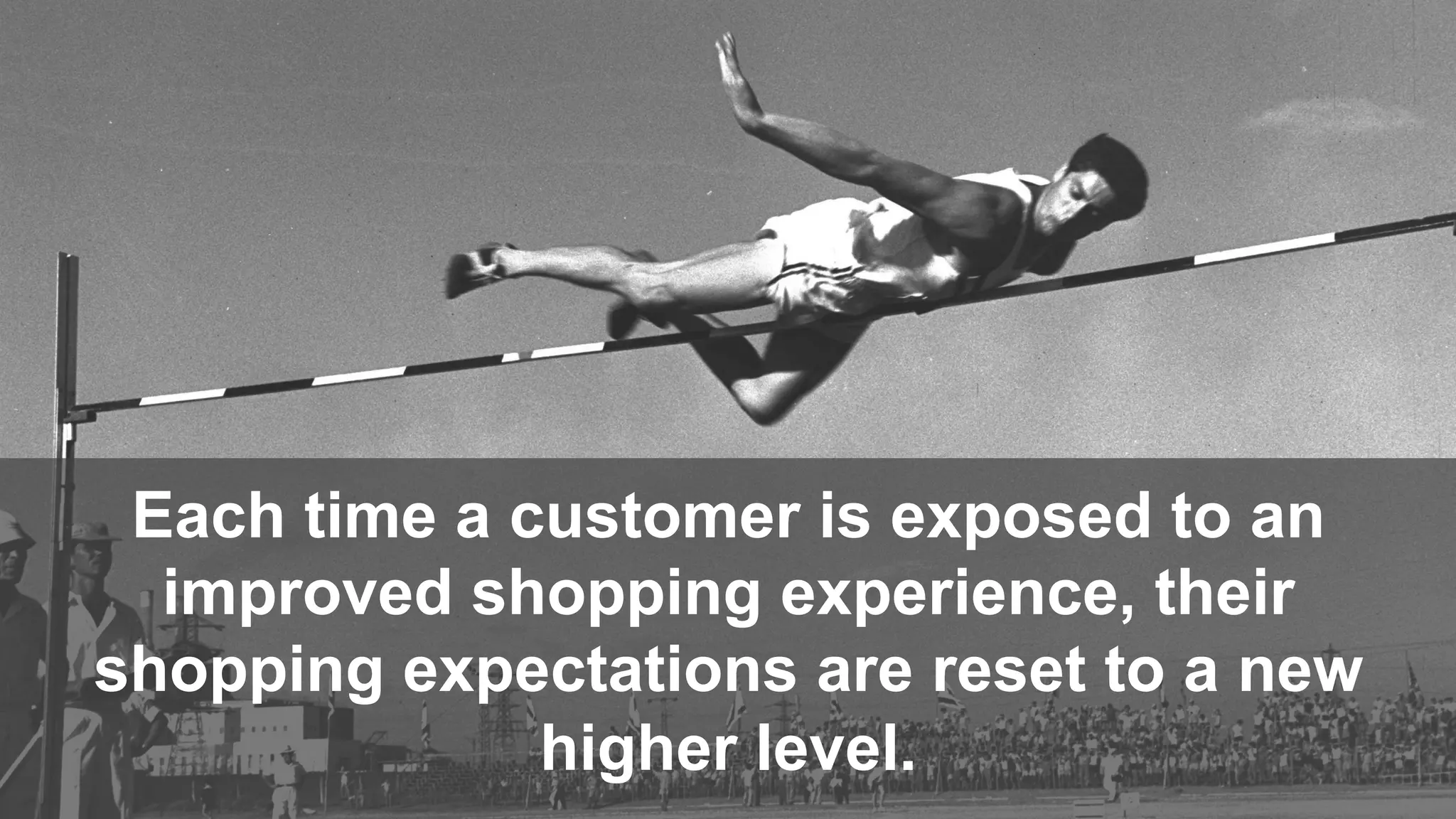 © 2016 Forrester Research, Inc. Reproduction Prohibited 5
Each time a customer is exposed to an
improved shopping experience, their
shopping expectations are reset to a new
higher level.
 