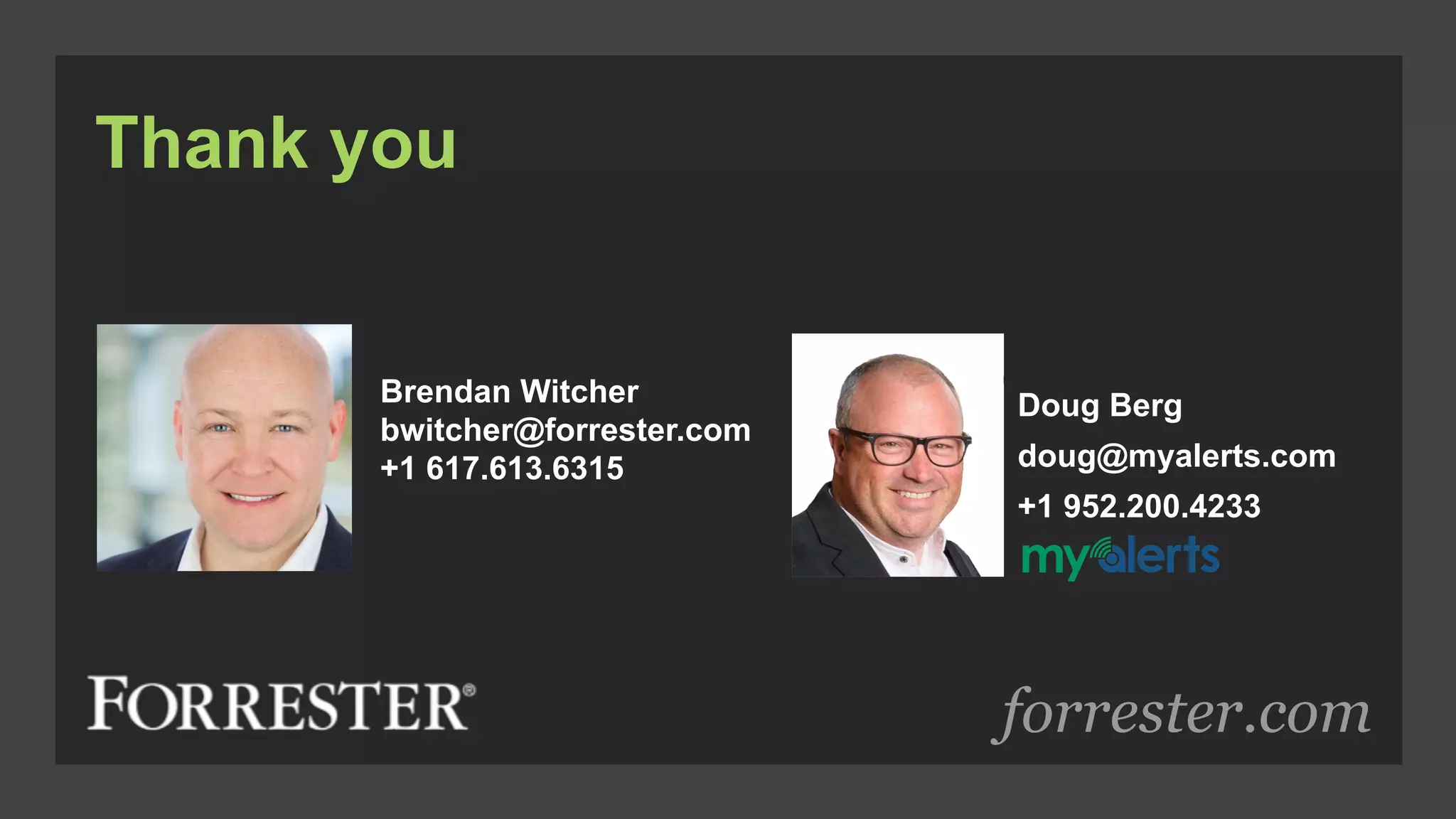 forrester.com
Thank you
Brendan Witcher
bwitcher@forrester.com
+1 617.613.6315
Doug Berg
doug@myalerts.com
+1 952.200.4233
 