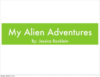 My Alien Adventures
                           By: Jessica Rocklein




Monday, October 31, 2011
 