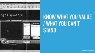 @KevinGoldsmith
KNOW WHAT YOU VALUE
/ WHAT YOU CAN’T
STAND