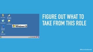 @KevinGoldsmith
FIGURE OUT WHAT TO
TAKE FROM THIS ROLE