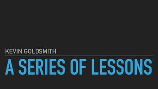 A SERIES OF LESSONS
KEVIN GOLDSMITH