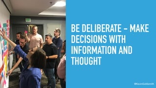 @KevinGoldsmith
BE DELIBERATE - MAKE
DECISIONS WITH
INFORMATION AND
THOUGHT