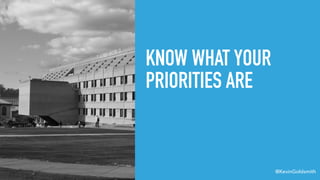 @KevinGoldsmith
KNOW WHAT YOUR
PRIORITIES ARE