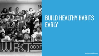 @KevinGoldsmith
BUILD HEALTHY HABITS
EARLY