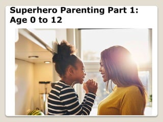 Superhero Parenting Part 1:
Age 0 to 12
 